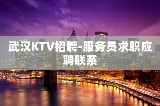 武汉KTV招聘-服务员求职应聘联系
