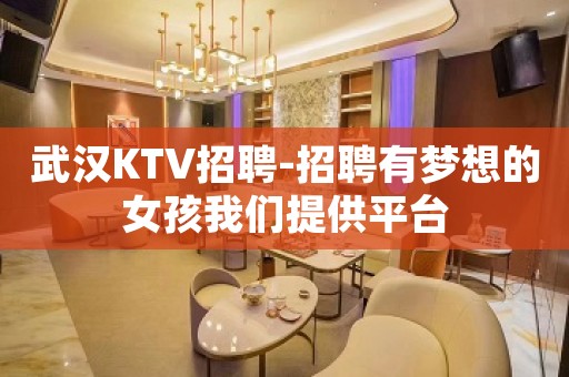 武汉KTV招聘-招聘有梦想的女孩我们提供平台