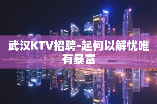 武汉KTV招聘-起何以解忧唯有暴富