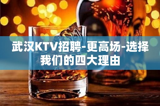 武汉KTV招聘-更高场-选择我们的四大理由