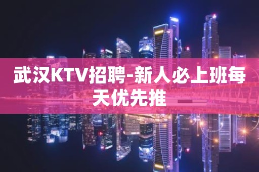 武汉KTV招聘-新人必上班每天优先推
