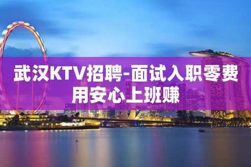 武汉KTV招聘-面试入职零费用安心上班赚