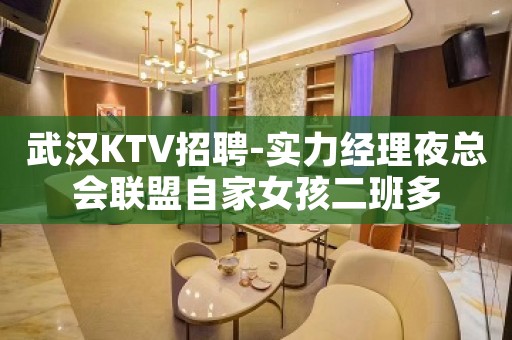 武汉KTV招聘-实力经理夜总会联盟自家女孩二班多