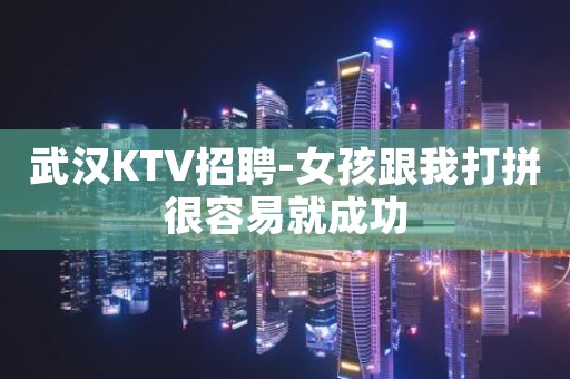 武汉KTV招聘-女孩跟我打拼很容易就成功