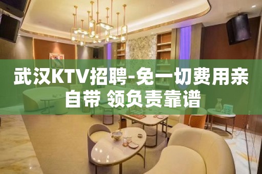 武汉KTV招聘-免一切费用亲自带 领负责靠谱