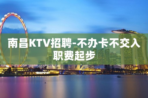 南昌KTV招聘-不办卡不交入职费起步