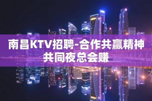 南昌KTV招聘-合作共赢精神共同夜总会赚