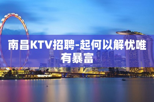 南昌KTV招聘-起何以解忧唯有暴富