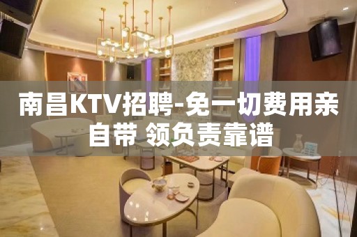 南昌KTV招聘-免一切费用亲自带 领负责靠谱