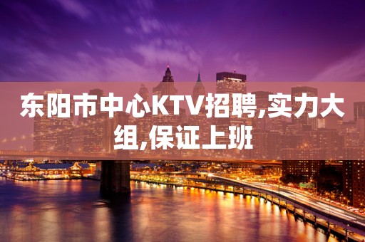 东阳市中心KTV招聘,实力大组,保证上班