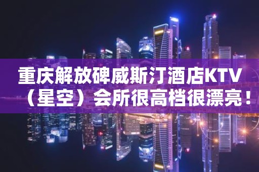 重庆解放碑威斯汀酒店KTV(星空)会所很高档很漂亮! 重庆解放碑威斯汀酒店KTV(星空)会所很高档很漂亮!