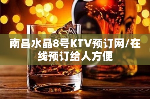 南昌水晶8号KTV预订网/在线预订给人方便 南昌水晶8号KTV预订网/在线预订给人方便