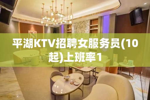 平湖KTV招聘女服务员(10起)上班率1