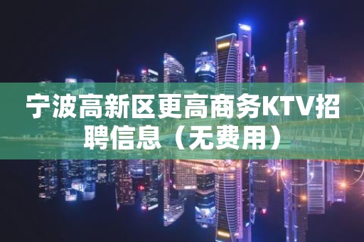 宁波高新区更高商务KTV招聘信息（无费用）