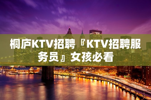 桐庐KTV招聘『KTV招聘服务员』女孩必看