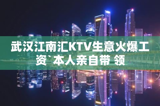 武汉江南汇KTV生意火爆工资`本人亲自带 领