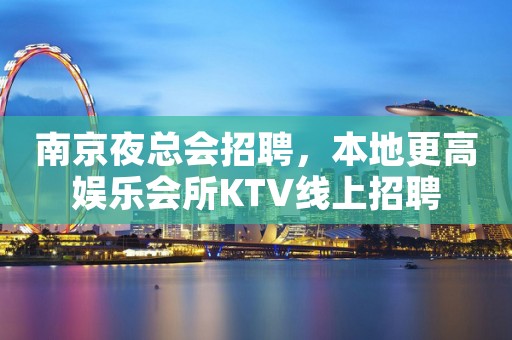 南京夜总会招聘，本地更高娱乐会所KTV线上招聘