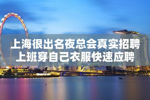 上海很出名夜总会真实招聘上班穿自己衣服快速应聘