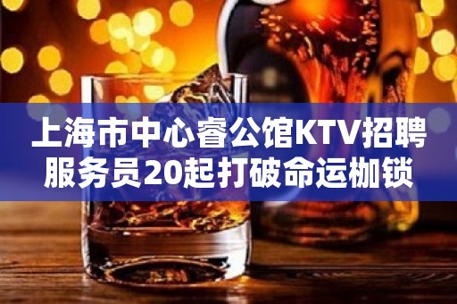 上海市中心睿公馆KTV招聘服务员20起打破命运枷锁