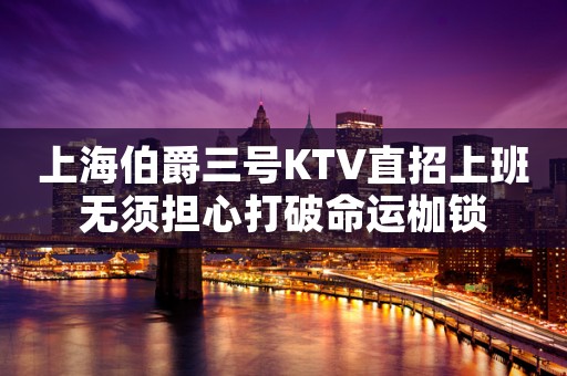 上海伯爵三号KTV直招上班无须担心打破命运枷锁