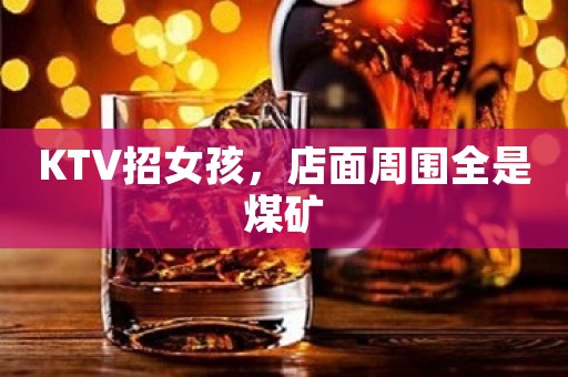 KTV招女孩，店面周围全是煤矿