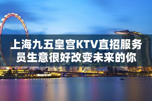 上海九五皇宫KTV直招服务员生意很好改变未来的你