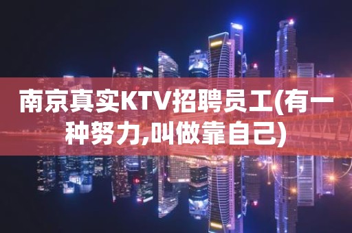 南京真实KTV招聘员工(有一种努力,叫做靠自己)