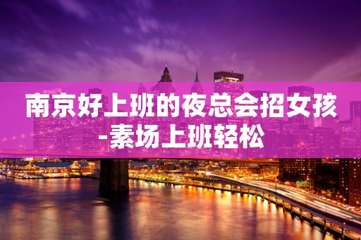 南京好上班的夜总会招女孩-素场上班轻松