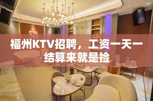 福州KTV招聘，工资一天一结算来就是捡