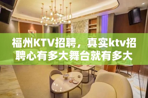 福州KTV招聘，真实ktv招聘心有多大舞台就有多大