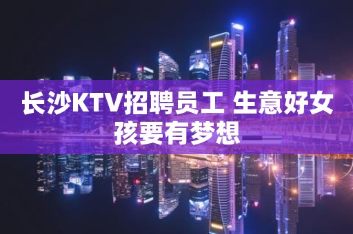 长沙KTV招聘员工 生意好女孩要有梦想