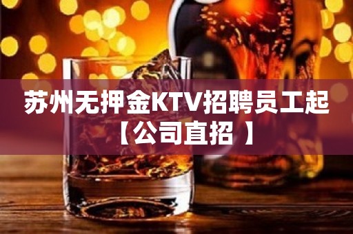 苏州无押金KTV招聘员工起 【公司直招 】
