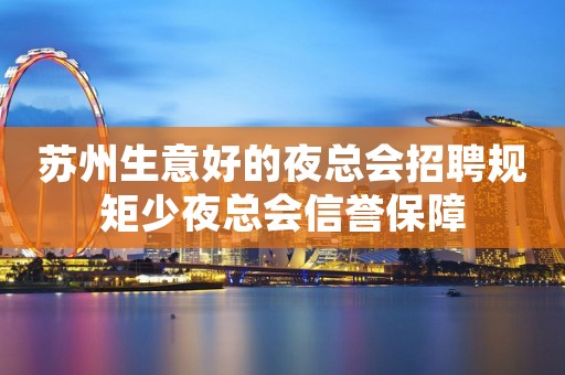 苏州生意好的夜总会招聘规矩少夜总会信誉保障