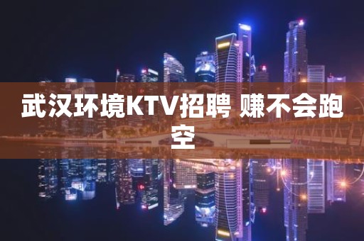 武汉环境KTV招聘 赚不会跑空