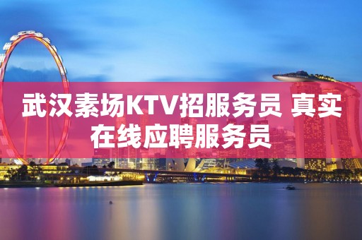 武汉素场KTV招服务员 真实在线应聘服务员