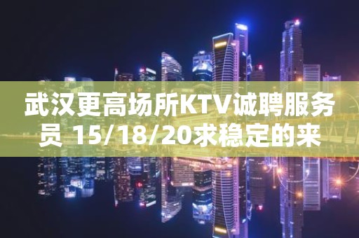 武汉更高场所KTV诚聘服务员 15/18/20求稳定的来