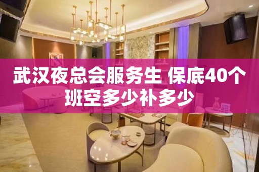 武汉夜总会服务生 保底40个班空多少补多少