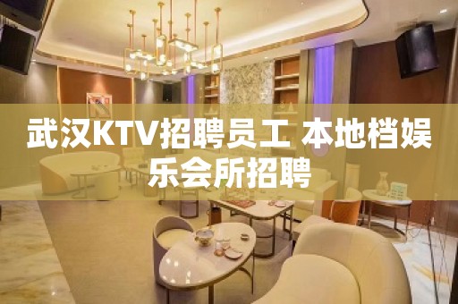 武汉KTV招聘员工 本地档娱乐会所招聘