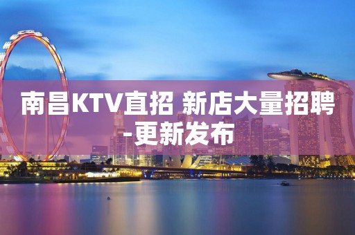南昌KTV直招 新店大量招聘-更新发布