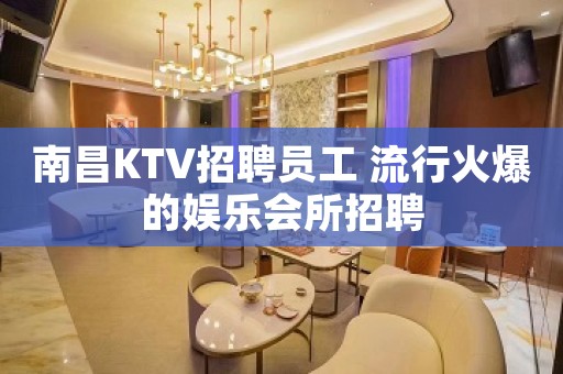 南昌KTV招聘员工 流行火爆的娱乐会所招聘