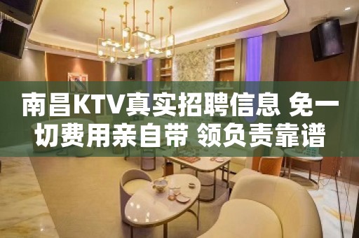 南昌KTV真实招聘信息 免一切费用亲自带 领负责靠谱