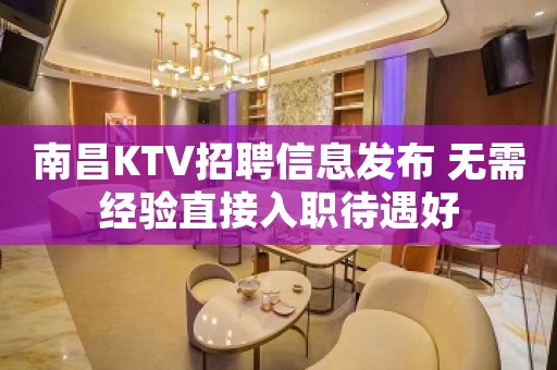 南昌KTV招聘信息发布 无需经验直接入职待遇好