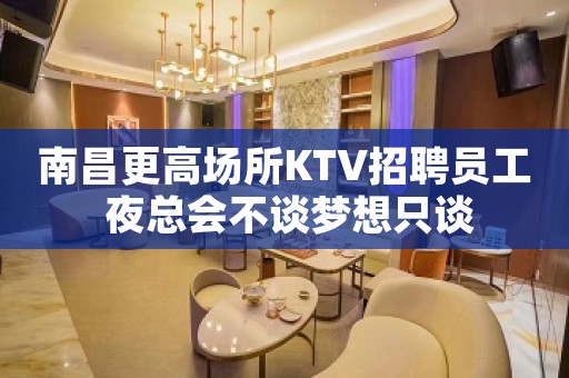 南昌更高场所KTV招聘员工 夜总会不谈梦想只谈