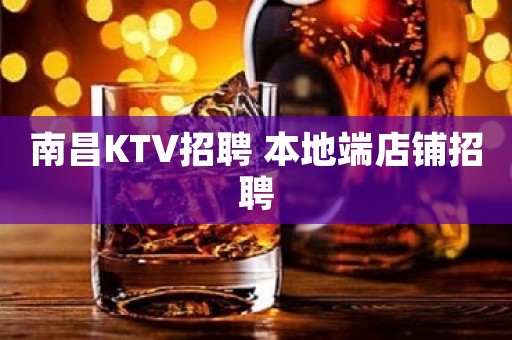 南昌KTV招聘 本地端店铺招聘