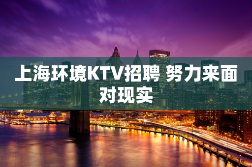 上海环境KTV招聘 努力来面对现实