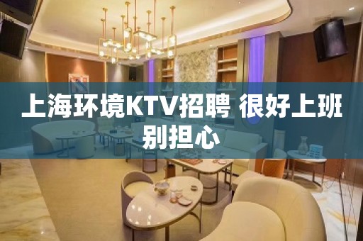 上海环境KTV招聘 很好上班别担心