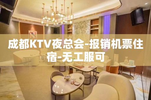 成都KTV夜总会-报销机票住宿-无工服可