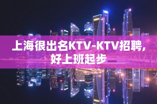 上海很出名KTV-KTV招聘,好上班起步