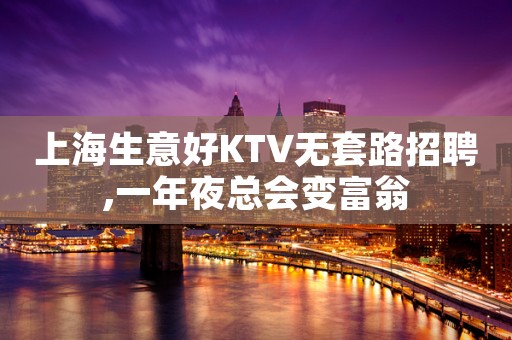 上海生意好KTV无套路招聘,一年夜总会变富翁