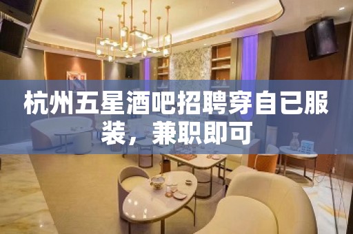 杭州五星酒吧招聘穿自已服装，兼职即可